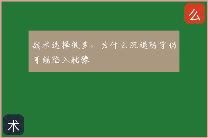 战术选择很多,为什么沉退防守仍可能陷入犹豫