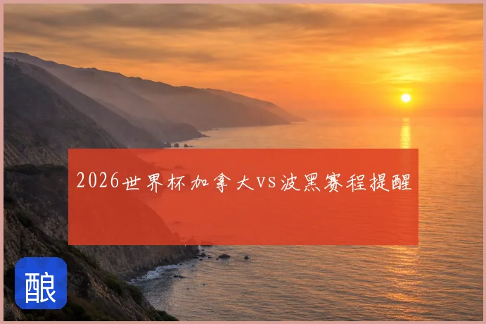 2026世界杯加拿大vs波黑赛程提醒