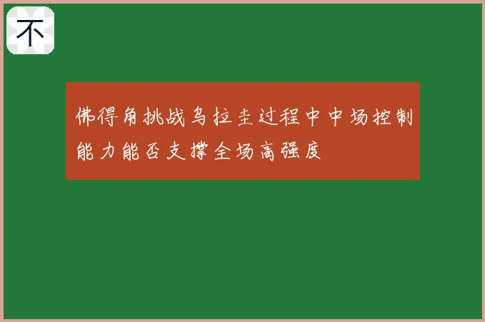 佛得角挑战乌拉圭过程中中场控制能力能否支撑全场高强度