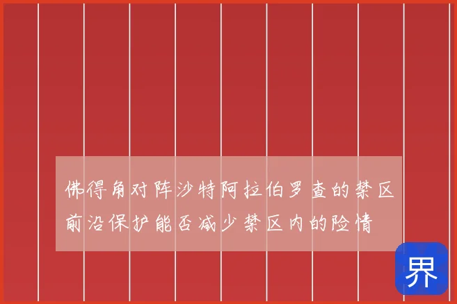 佛得角对阵沙特阿拉伯罗查的禁区前沿保护能否减少禁区内的险情