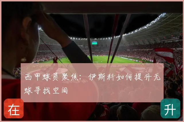 西甲球员聚焦：伊斯科如何提升无球寻找空间